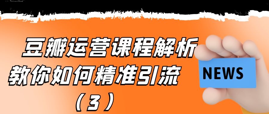 豆瓣运营课程解析：教你如何精准引流（3）